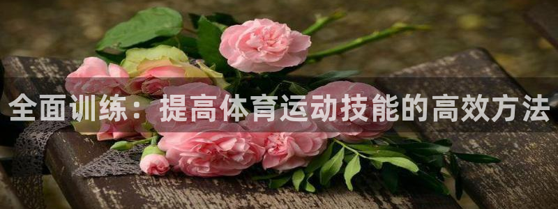 JJB竞技宝官网下载开户：全面训练：提高体育运动技能