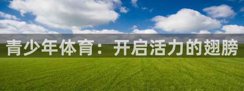 JJB竞技宝官网下载平台假的吗是真的吗：青少年体育：