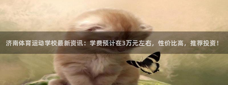 JJB竞技宝官方正版app娱乐下载：济南体育运动学校最新资讯