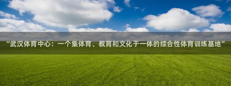 JJB竞技宝官方正版app科技：“武汉体育中心：一个集体育、