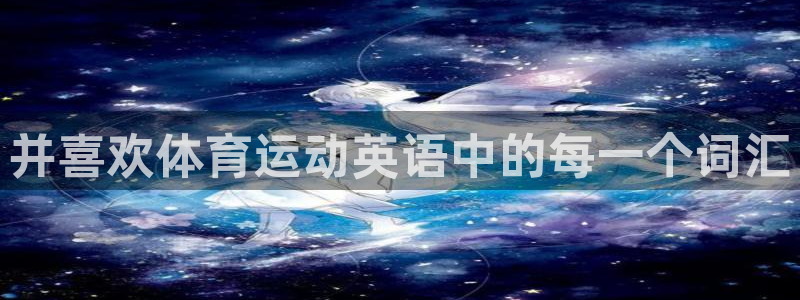 JJB竞技宝官网下载平台注册流程图：并喜欢体育运动英