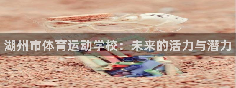 JJB竞技宝官网下载招商电话地址是多少：湖州市体育运动学校：