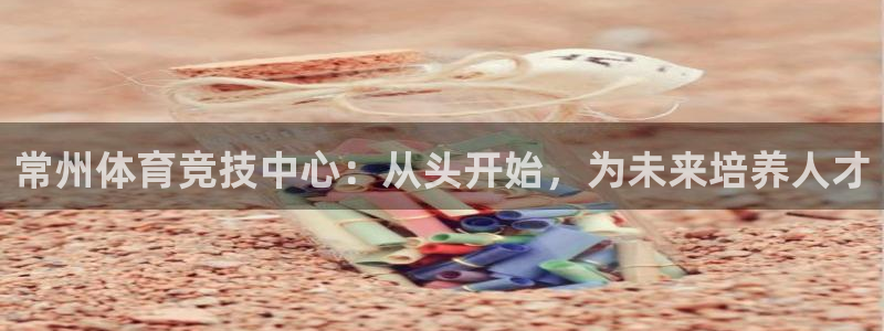 JJB竞技宝官网下载官方客服电话：常州体育竞技中心：从头开始