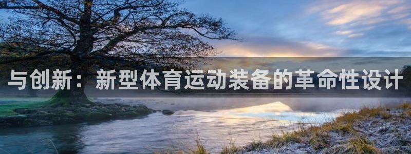 JJB竞技宝官网下载是干嘛的公司：与创新：新型体育运动装备的