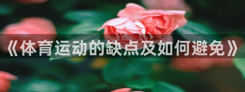 JJB竞技宝官网下载平台是正规平台吗知乎：《体育运动的缺点及