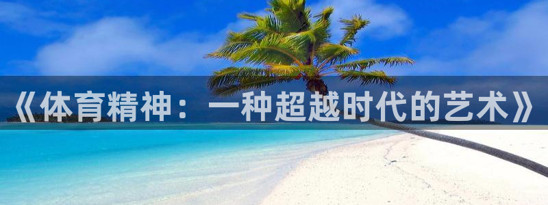注册JJB竞技宝官方正版app：《体育精神：一种超越时代的艺
