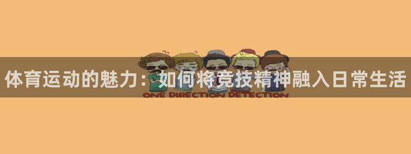 JJB竞技宝官网下载：体育运动的魅力：如何将竞技精神融入日常