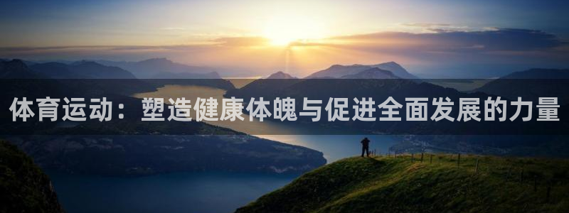 JJB竞技宝官方正版app五金厂：体育运动：塑造健康体魄与促