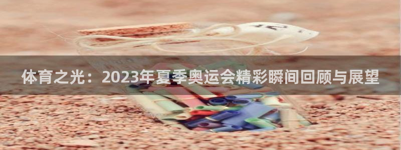 海南JJB竞技宝官网下载：体育之光：2023年夏季奥运会精彩
