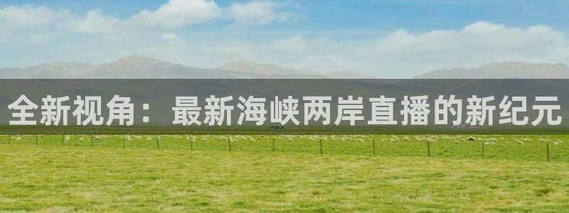 高速体育直播吧nba：全新视角：最新海峡两岸直播的新纪元