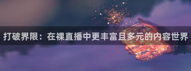 足球直播吧24：打破界限：在裸直播中更丰富且多元的内容世界