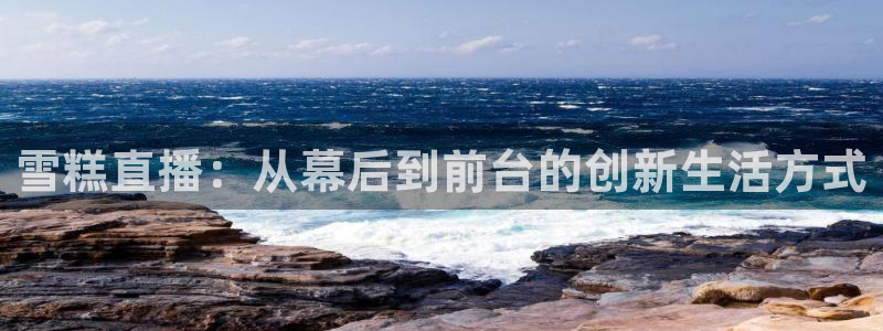 体育直播吧：雪糕直播：从幕后到前台的创新生活方式