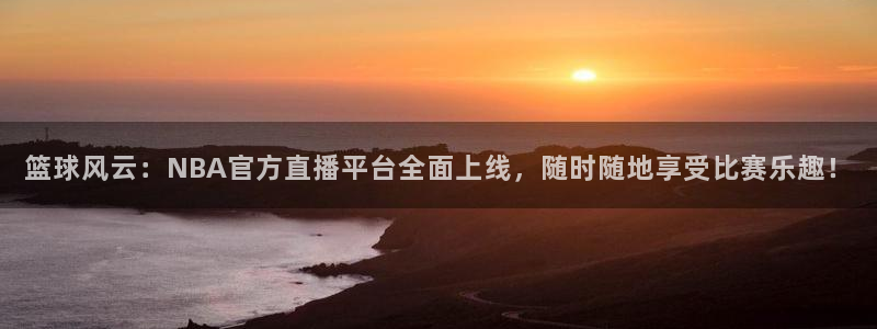 24足球直播吧：篮球风云：NBA官方直播平台全面上线，随时随地享受比赛乐趣！
